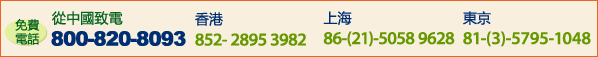 日本語でお問合わせください日本人スタッフが応対いたします中国内から800-820-8093　香港852-2895-3982　上海　86-21-5058-9628　東京　81-3-5795-1048